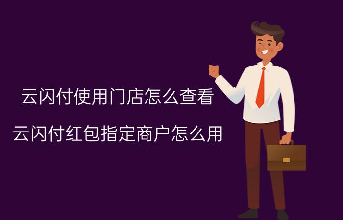 云闪付使用门店怎么查看 云闪付红包指定商户怎么用？